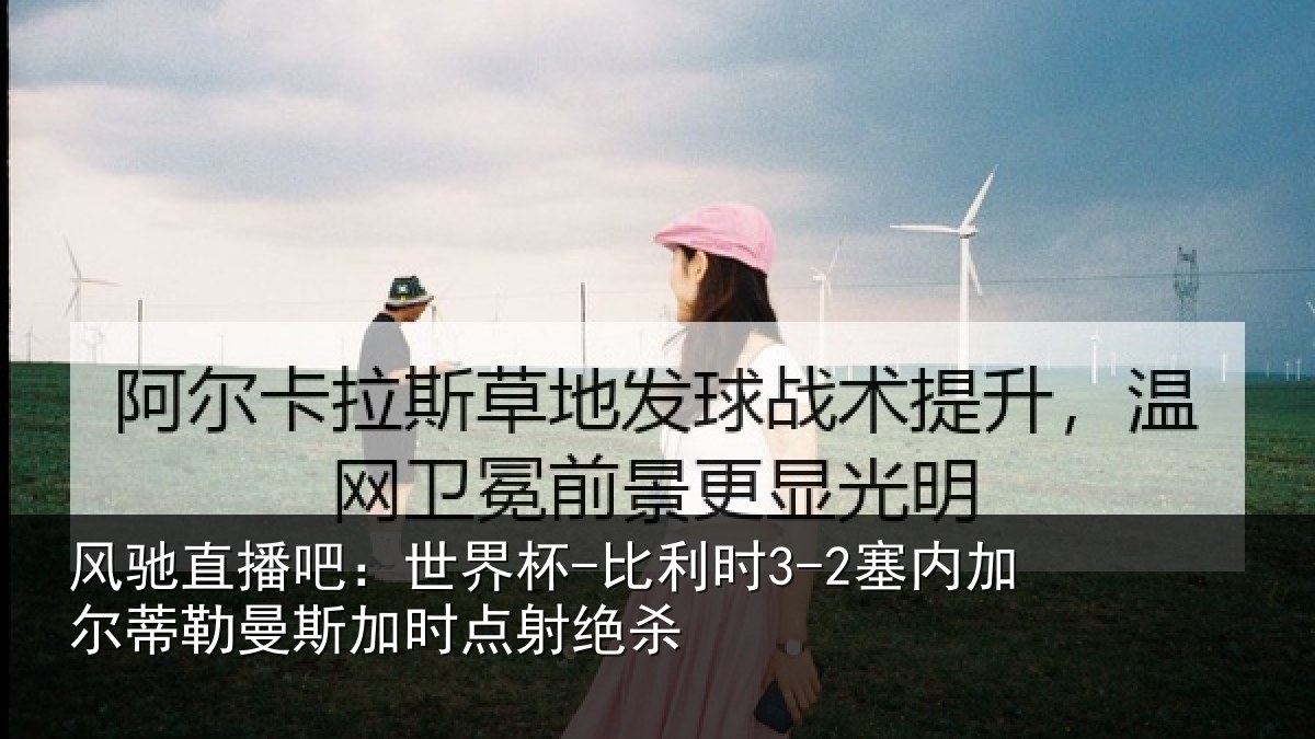 风驰直播吧：世界杯-比利时3-2塞内加尔相关情况绝杀