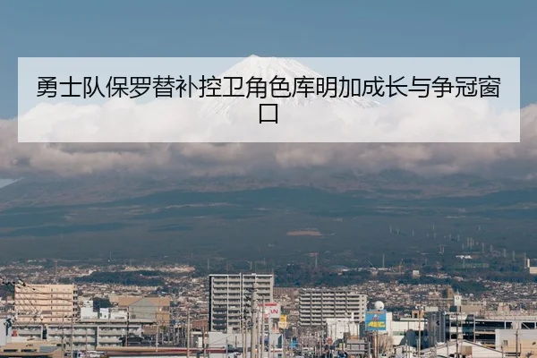 勇士队保罗替补控卫角色库明加成长与争冠窗口