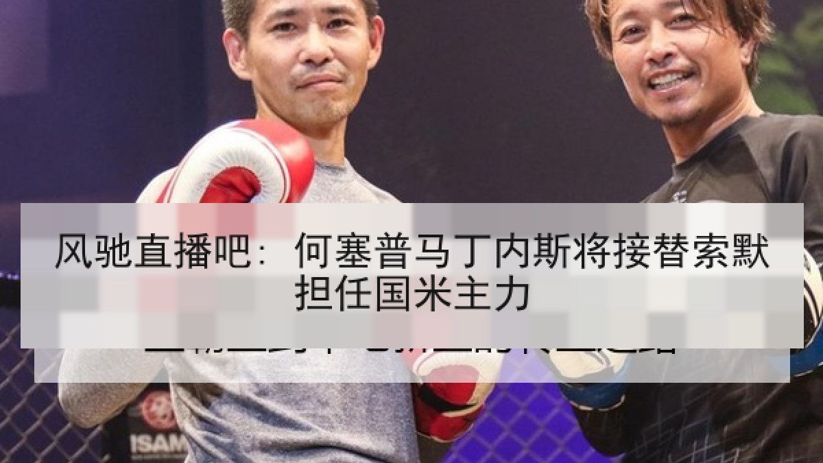 风驰直播吧: 何塞普马丁内斯将接替索默担任国米主力