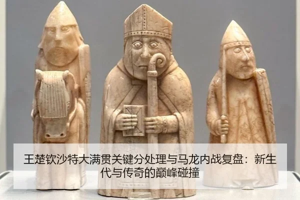 王楚钦沙特大满贯关键分处理与马龙内战复盘：新生代与传奇的巅峰碰撞