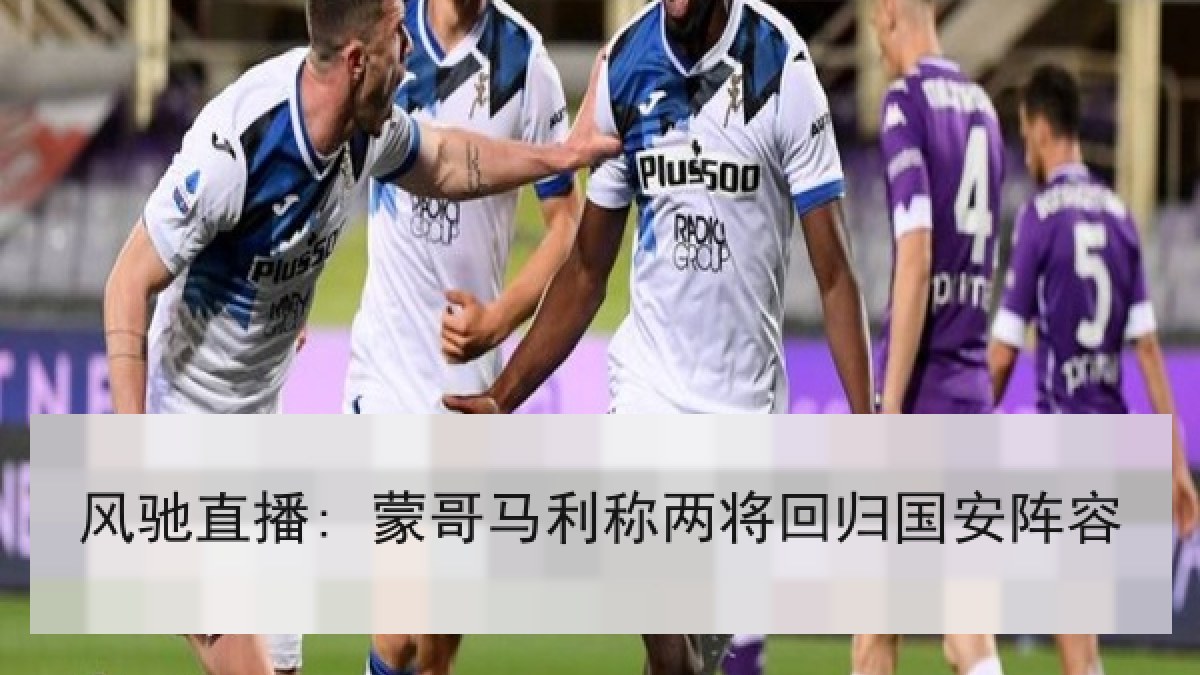风驰直播: 蒙哥马利称两将回归国安阵容