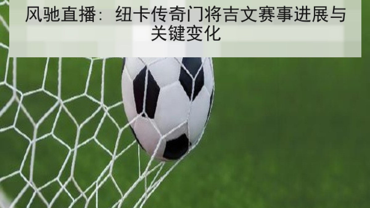 风驰直播: 纽卡传奇门将吉文赛事进展与关键变化