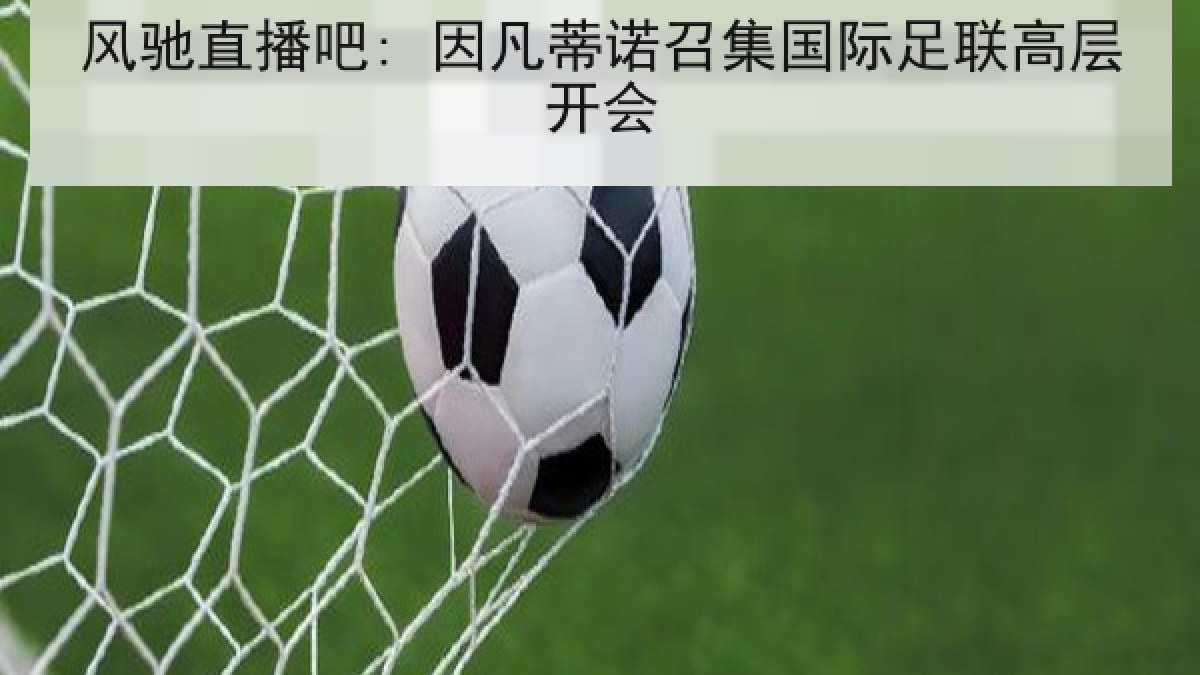 风驰直播吧: 因凡蒂诺召集国际足联高层开会