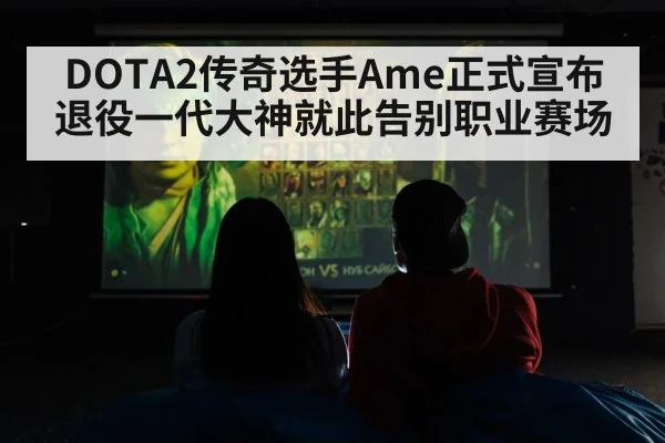 DOTA2传奇选手Ame正式宣布退役一代大神就此告别职业赛场