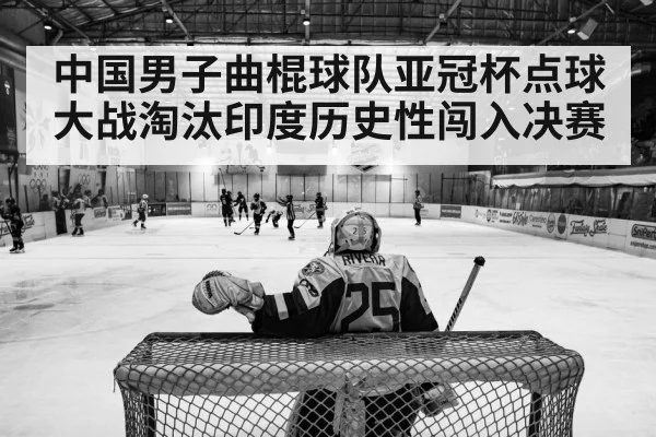 中国男子曲棍球队亚冠杯点球大战淘汰印度历史性闯入决赛