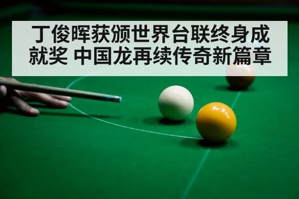 丁俊晖获颁世界台联终身成就奖 中国龙再续传奇新篇章