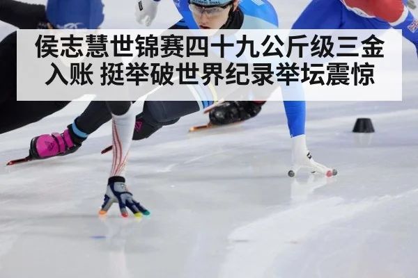 侯志慧世锦赛四十九公斤级三金入账 挺举破世界纪录举坛震惊