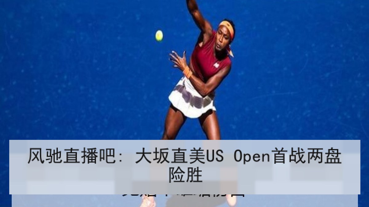 风驰直播吧: 大坂直美US Open首战两盘险胜