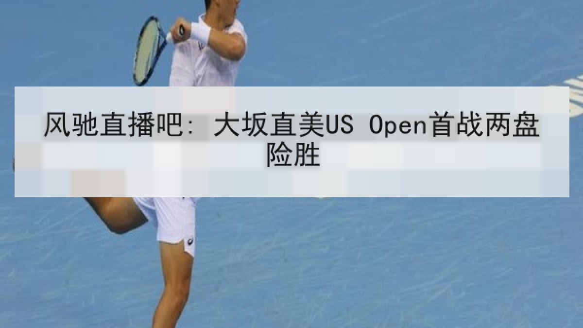 风驰直播吧: 大坂直美US Open首战两盘险胜