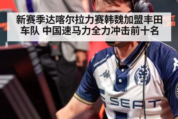 新赛季达喀尔拉力赛韩魏加盟丰田车队 中国速马力全力冲击前十名
